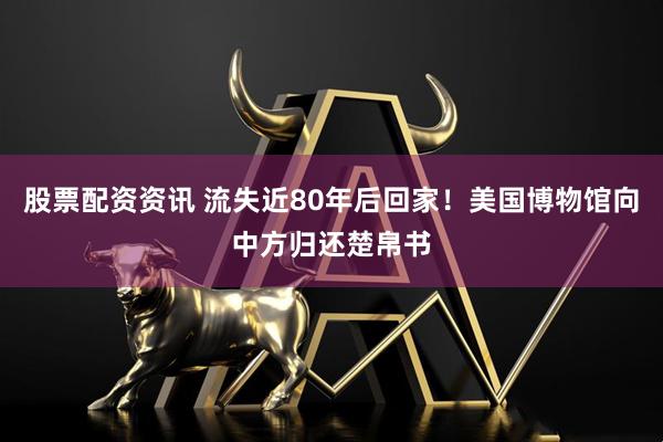 股票配资资讯 流失近80年后回家！美国博物馆向中方归还楚帛书