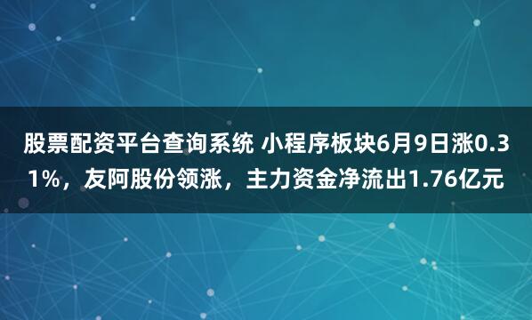股票配资平台查询系统 小程序板块6月9日涨0.31%，友阿股份领涨，主力资金净流出1.76亿元