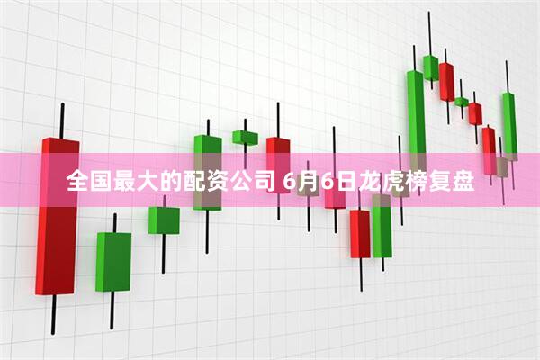 全国最大的配资公司 6月6日龙虎榜复盘