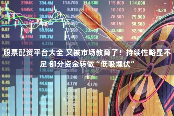 股票配资平台大全 又被市场教育了！持续性略显不足 部分资金转做“低吸埋伏”