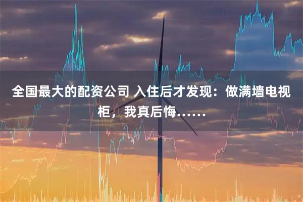 全国最大的配资公司 入住后才发现：做满墙电视柜，我真后悔……
