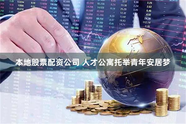 本地股票配资公司 人才公寓托举青年安居梦