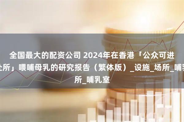 全国最大的配资公司 2024年在香港「公众可进出处所」喂哺母乳的研究报告（繁体版）_设施_场所_哺乳室