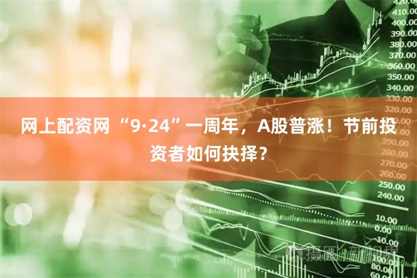 网上配资网 “9·24”一周年，A股普涨！节前投资者如何抉择？